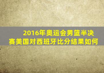 2016年奥运会男篮半决赛美国对西班牙比分结果如何