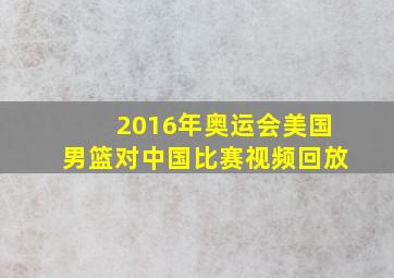 2016年奥运会美国男篮对中国比赛视频回放