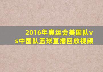 2016年奥运会美国队vs中国队篮球直播回放视频