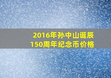 2016年孙中山诞辰150周年纪念币价格