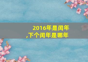 2016年是闰年,下个闰年是哪年