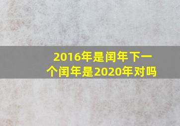 2016年是闰年下一个闰年是2020年对吗