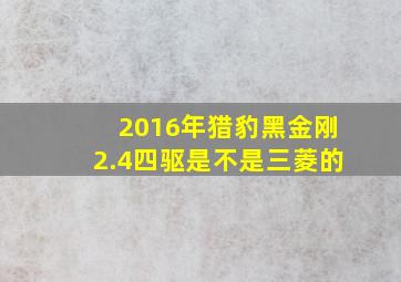 2016年猎豹黑金刚2.4四驱是不是三菱的