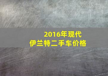 2016年现代伊兰特二手车价格