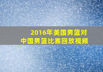 2016年美国男篮对中国男篮比赛回放视频