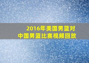 2016年美国男篮对中国男篮比赛视频回放