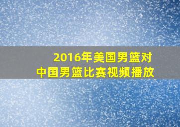 2016年美国男篮对中国男篮比赛视频播放