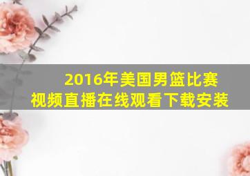 2016年美国男篮比赛视频直播在线观看下载安装