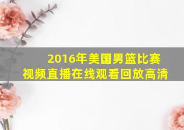 2016年美国男篮比赛视频直播在线观看回放高清