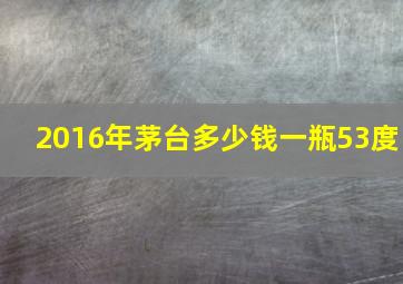 2016年茅台多少钱一瓶53度