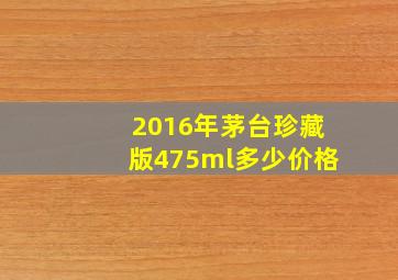 2016年茅台珍藏版475ml多少价格