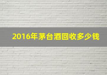 2016年茅台酒回收多少钱