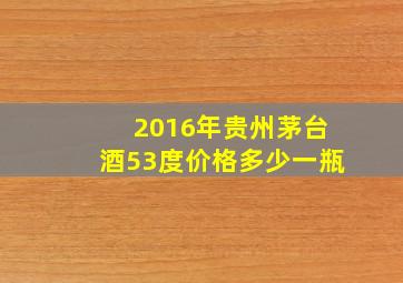 2016年贵州茅台酒53度价格多少一瓶