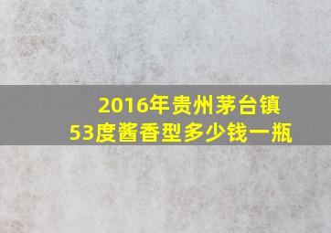 2016年贵州茅台镇53度酱香型多少钱一瓶