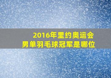 2016年里约奥运会男单羽毛球冠军是哪位