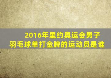 2016年里约奥运会男子羽毛球单打金牌的运动员是谁