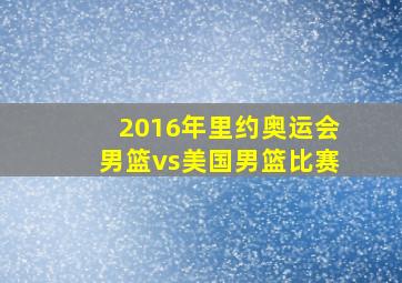 2016年里约奥运会男篮vs美国男篮比赛