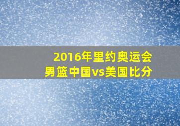 2016年里约奥运会男篮中国vs美国比分