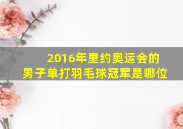 2016年里约奥运会的男子单打羽毛球冠军是哪位