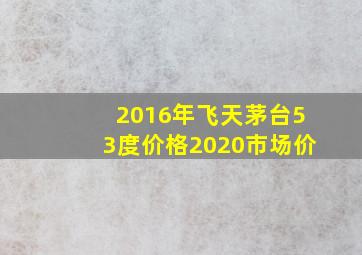 2016年飞天茅台53度价格2020市场价