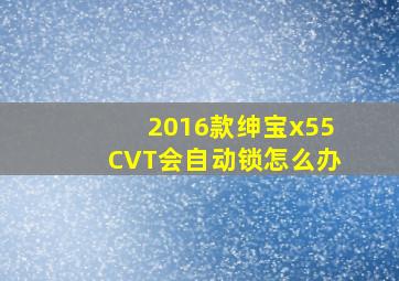 2016款绅宝x55CVT会自动锁怎么办