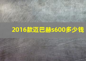 2016款迈巴赫s600多少钱