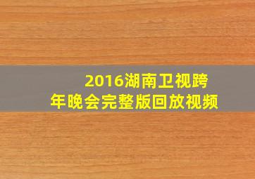 2016湖南卫视跨年晚会完整版回放视频