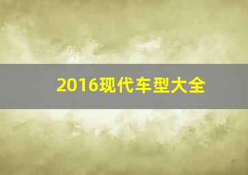 2016现代车型大全