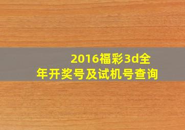 2016福彩3d全年开奖号及试机号查询