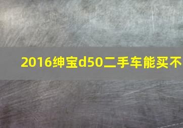 2016绅宝d50二手车能买不