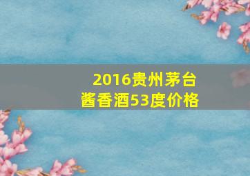 2016贵州茅台酱香酒53度价格