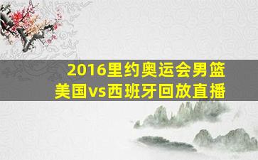 2016里约奥运会男篮美国vs西班牙回放直播