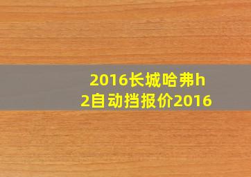 2016长城哈弗h2自动挡报价2016