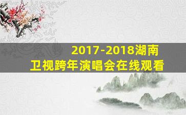 2017-2018湖南卫视跨年演唱会在线观看