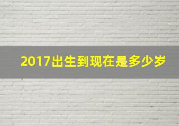 2017出生到现在是多少岁