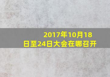 2017年10月18日至24日大会在哪召开