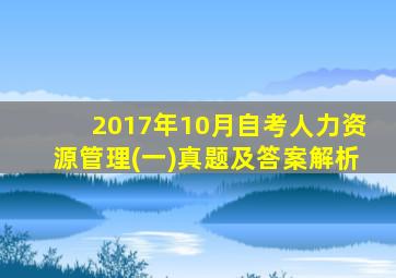 2017年10月自考人力资源管理(一)真题及答案解析