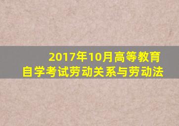 2017年10月高等教育自学考试劳动关系与劳动法