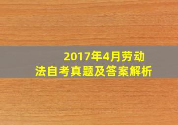 2017年4月劳动法自考真题及答案解析