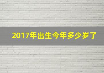 2017年出生今年多少岁了