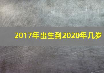 2017年出生到2020年几岁