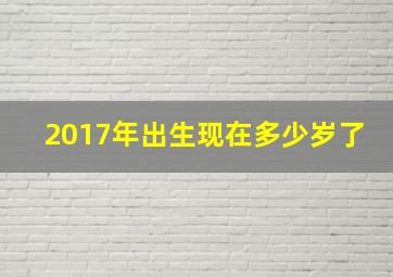 2017年出生现在多少岁了