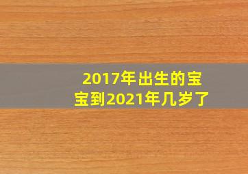 2017年出生的宝宝到2021年几岁了