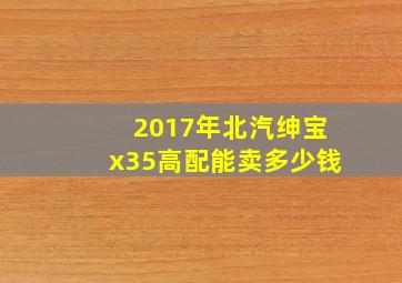 2017年北汽绅宝x35高配能卖多少钱