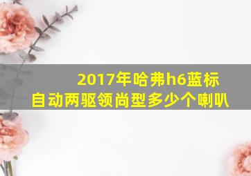 2017年哈弗h6蓝标自动两驱领尚型多少个喇叭