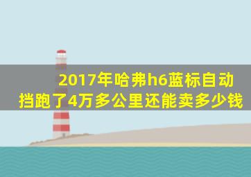 2017年哈弗h6蓝标自动挡跑了4万多公里还能卖多少钱