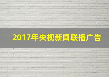 2017年央视新闻联播广告