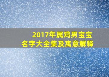 2017年属鸡男宝宝名字大全集及寓意解释