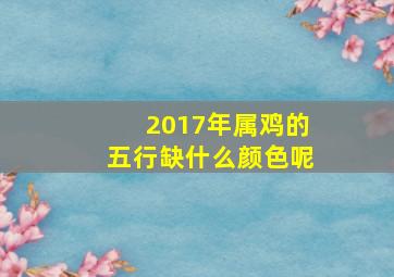 2017年属鸡的五行缺什么颜色呢