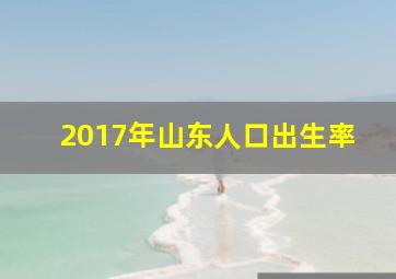 2017年山东人口出生率